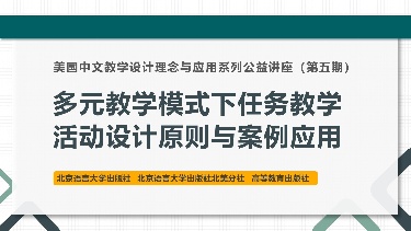 多元教学模式下任务教学活动设计原则与案例应用——美国中文教学设计理念与应用系列公益讲座（第五期）